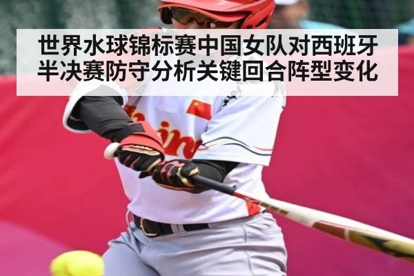 世界水球锦标赛中国女队对西班牙半决赛防守分析关键回合阵型变化