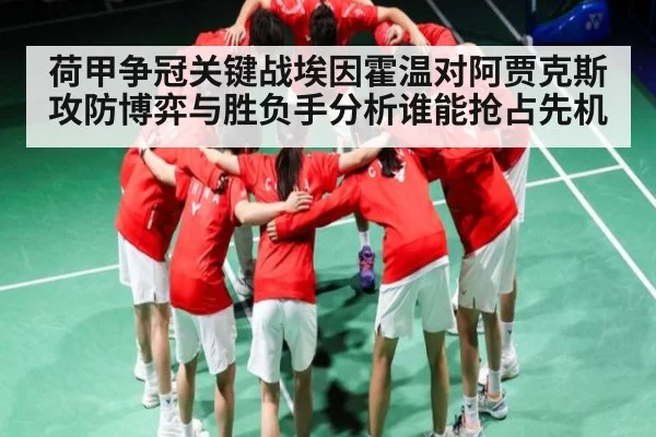 荷甲争冠关键战埃因霍温对阿贾克斯攻防博弈与胜负手分析谁能抢占先机