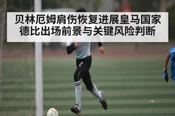 贝林厄姆肩伤恢复进展皇马国家德比出场前景与关键风险判断