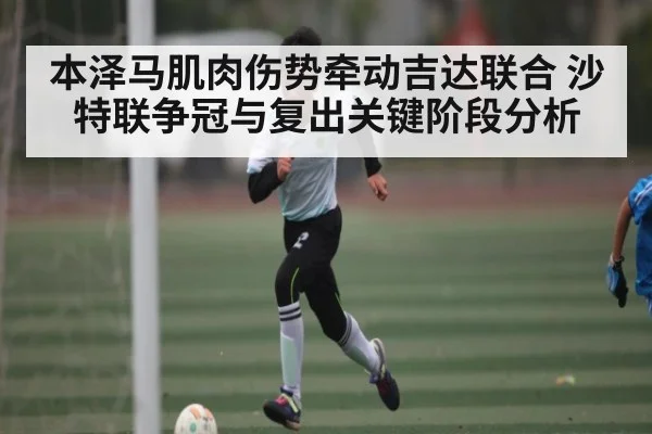 本泽马肌肉伤势牵动吉达联合 沙特联争冠与复出关键阶段分析