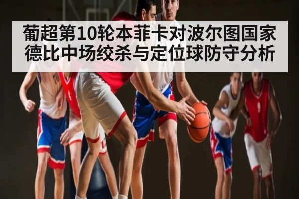 葡超第10轮本菲卡对波尔图国家德比中场绞杀与定位球防守分析